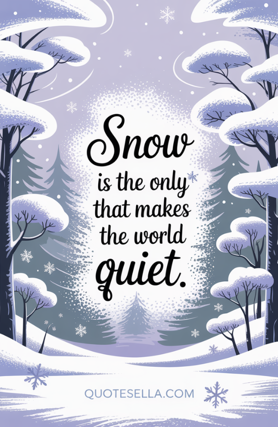 Snow is the only thing that makes the world quiet.