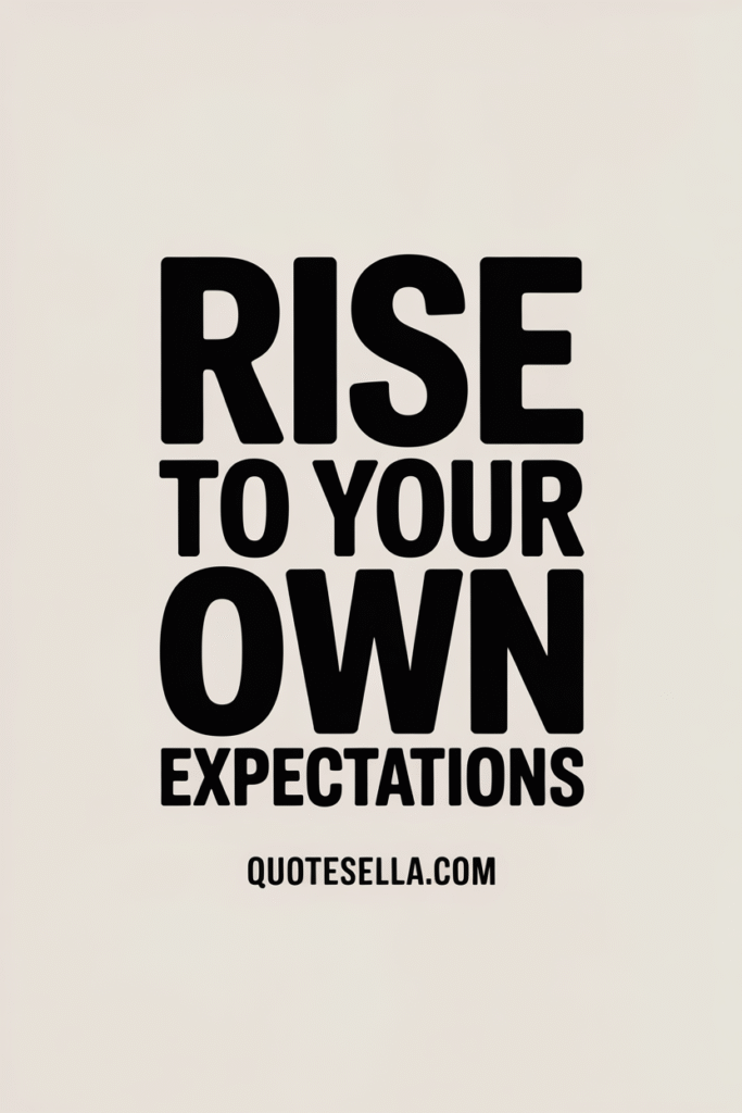 Rise to your own expectations.